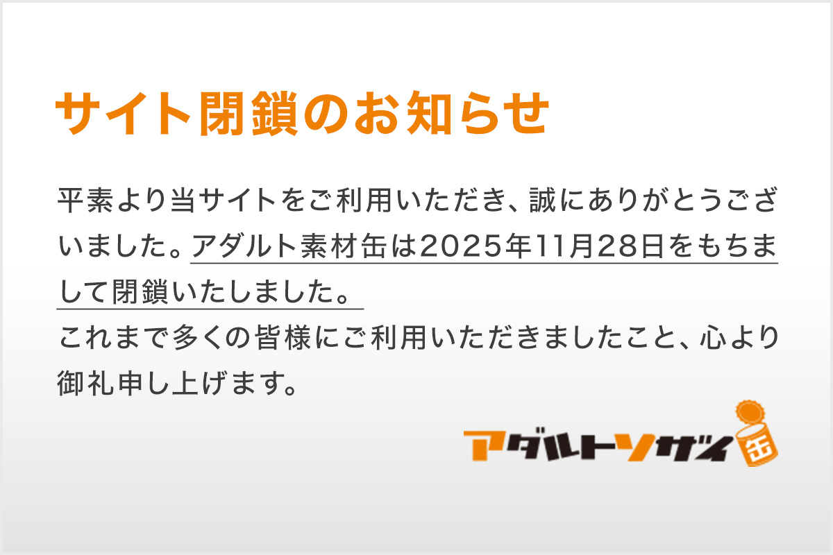 サイト閉鎖のお知らせ - アダルト素材缶は2025年11月28日をもちまして閉鎖いたしました。